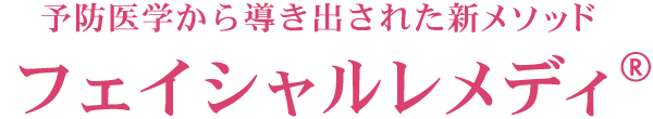 予防医学から導き出された新メソッド　フェイシャルレメディ®